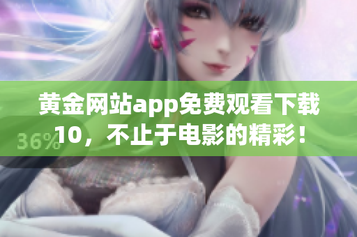 黃金網(wǎng)站app免費觀看下載10，不止于電影的精彩！