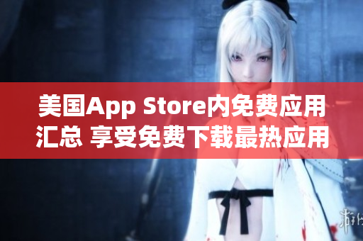 美國App Store內(nèi)免費(fèi)應(yīng)用匯總 享受免費(fèi)下載最熱應(yīng)用