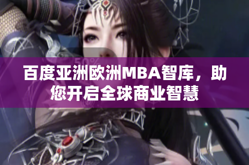 百度亞洲歐洲MBA智庫，助您開啟全球商業(yè)智慧