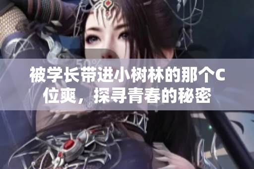 被學長帶進小樹林的那個C位爽，探尋青春的秘密