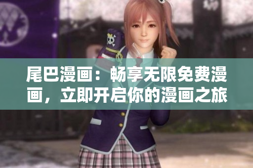 尾巴漫畫(huà)：暢享無(wú)限免費(fèi)漫畫(huà)，立即開(kāi)啟你的漫畫(huà)之旅！