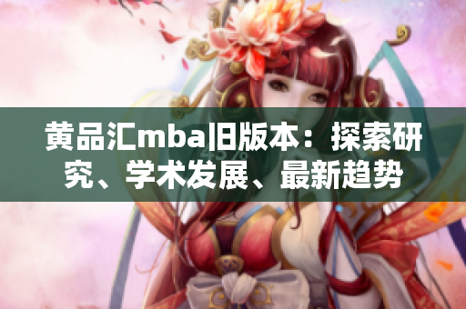 黃品匯mba舊版本：探索研究、學(xué)術(shù)發(fā)展、最新趨勢