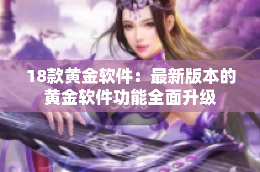 18款黃金軟件：最新版本的黃金軟件功能全面升級