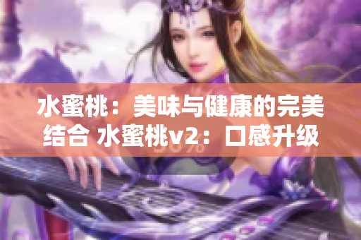 水蜜桃：美味與健康的完美結(jié)合 水蜜桃v2：口感升級，營養(yǎng)倍增