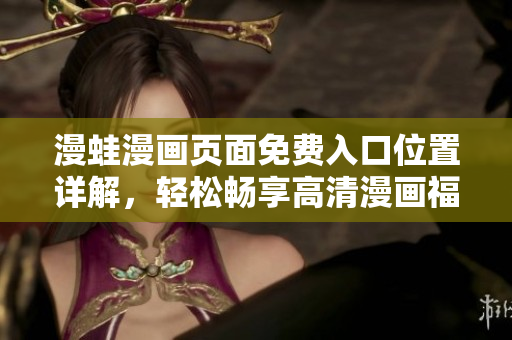 漫蛙漫畫頁(yè)面免費(fèi)入口位置詳解，輕松暢享高清漫畫福利
