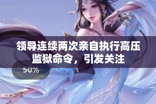 領(lǐng)導(dǎo)連續(xù)兩次親自執(zhí)行高壓監(jiān)獄命令，引發(fā)關(guān)注