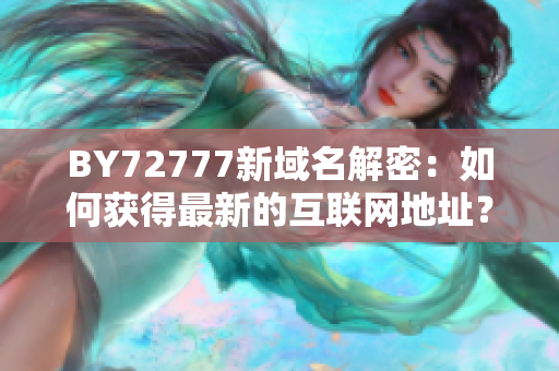 BY72777新域名解密：如何獲得最新的互聯(lián)網(wǎng)地址？