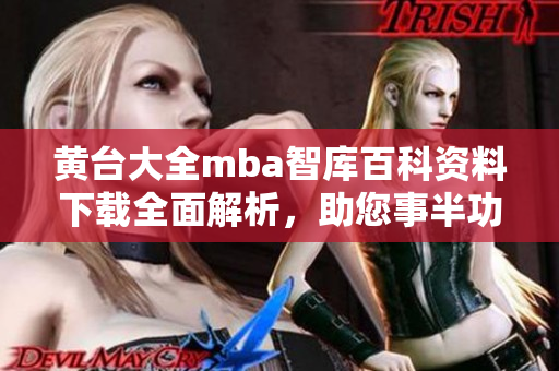 黃臺(tái)大全mba智庫(kù)百科資料下載全面解析，助您事半功倍