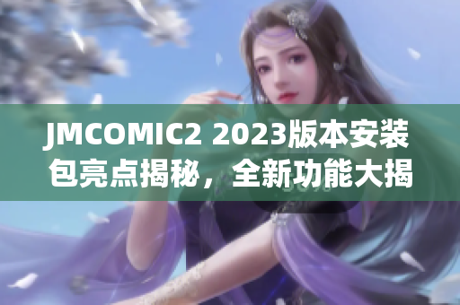JMCOMIC2 2023版本安裝包亮點(diǎn)揭秘，全新功能大揭露