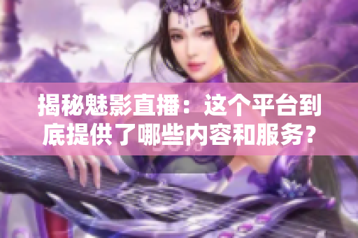 揭秘魅影直播：這個平臺到底提供了哪些內(nèi)容和服務(wù)？