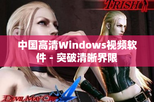 中國(guó)高清Windows視頻軟件 - 突破清晰界限