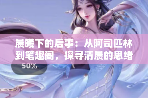 晨曦下的后事：從阿司匹林到筆趣閣，探尋清晨的思緒