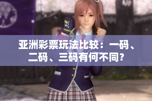 亞洲彩票玩法比較：一碼、二碼、三碼有何不同？