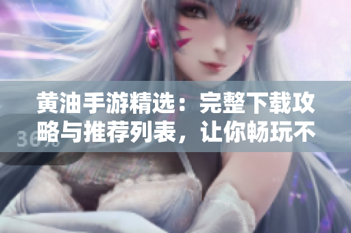 黃油手游精選：完整下載攻略與推薦列表，讓你暢玩不停！