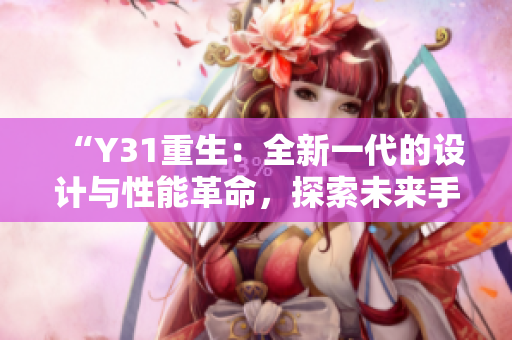 “Y31重生：全新一代的設(shè)計(jì)與性能革命，探索未來(lái)手機(jī)的可能性”