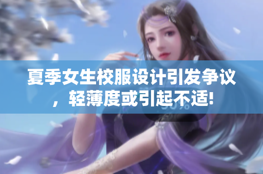 夏季女生校服設計引發(fā)爭議，輕薄度或引起不適!