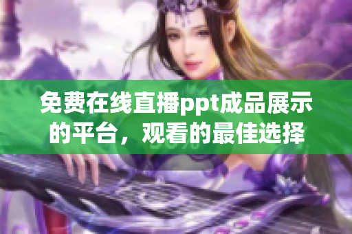免費(fèi)在線直播ppt成品展示的平臺，觀看的最佳選擇