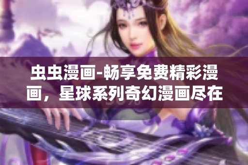 蟲蟲漫畫-暢享免費(fèi)精彩漫畫，星球系列奇幻漫畫盡在眼前
