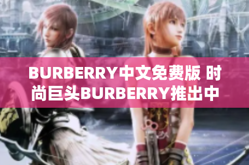 BURBERRY中文免費(fèi)版 時尚巨頭BURBERRY推出中文免費(fèi)版本
