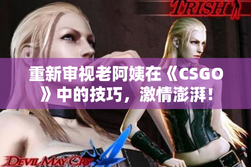 重新審視老阿姨在《CSGO》中的技巧，激情澎湃！
