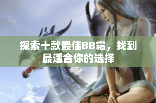 探索十款最佳BB霜，找到最適合你的選擇