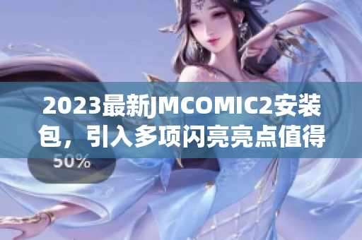2023最新JMCOMIC2安裝包，引入多項(xiàng)閃亮亮點(diǎn)值得期待
