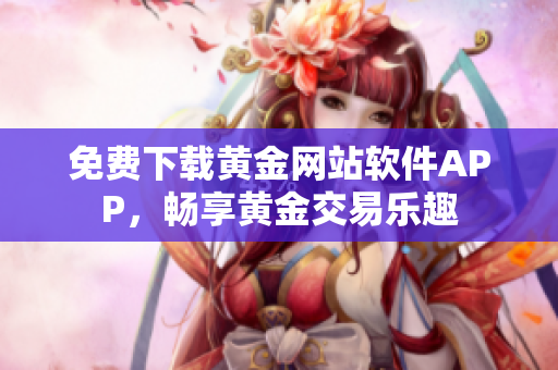 免費下載黃金網(wǎng)站軟件APP，暢享黃金交易樂趣