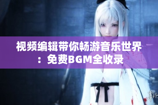 視頻編輯帶你暢游音樂(lè)世界：免費(fèi)BGM全收錄
