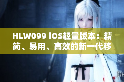HLW099 iOS輕量版本：精簡(jiǎn)、易用、高效的新一代移動(dòng)操作系統(tǒng)
