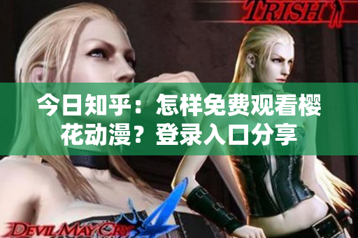 今日知乎：怎樣免費(fèi)觀看櫻花動(dòng)漫？登錄入口分享