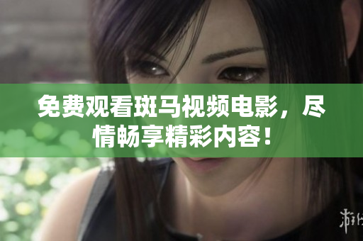 免費(fèi)觀看斑馬視頻電影，盡情暢享精彩內(nèi)容！