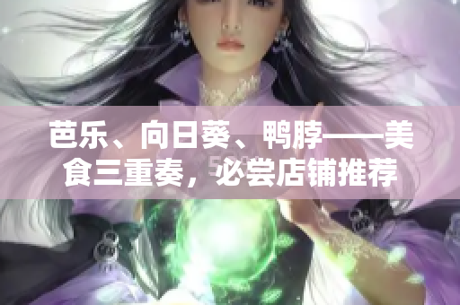 芭樂、向日葵、鴨脖——美食三重奏，必嘗店鋪推薦