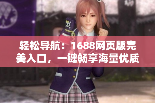 輕松導(dǎo)航：1688網(wǎng)頁版完美入口，一鍵暢享海量優(yōu)質(zhì)商品