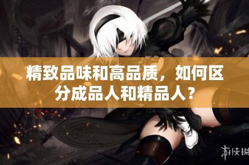 精致品味和高品質(zhì)，如何區(qū)分成品人和精品人？