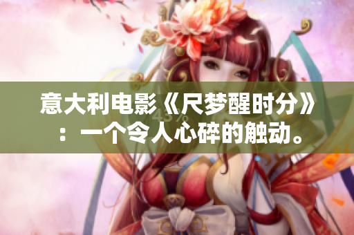 意大利電影《尺夢(mèng)醒時(shí)分》：一個(gè)令人心碎的觸動(dòng)。