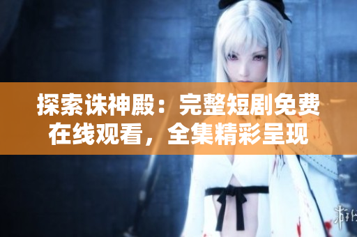 探索誅神殿：完整短劇免費(fèi)在線觀看，全集精彩呈現(xiàn)
