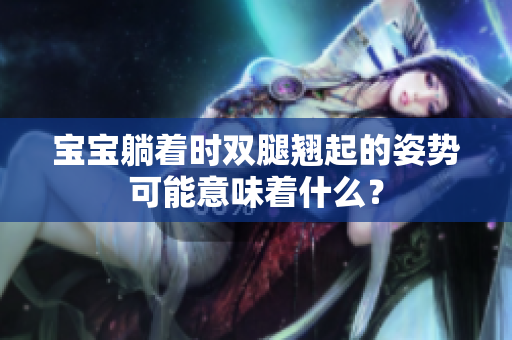 寶寶躺著時雙腿翹起的姿勢可能意味著什么？