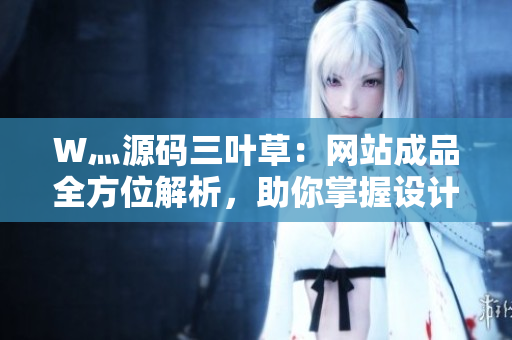 W灬源碼三葉草：網(wǎng)站成品全方位解析，助你掌握設(shè)計技巧與實用技能