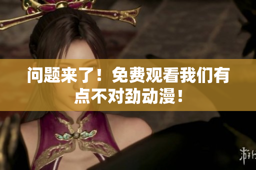 問題來了！免費觀看我們有點不對勁動漫！