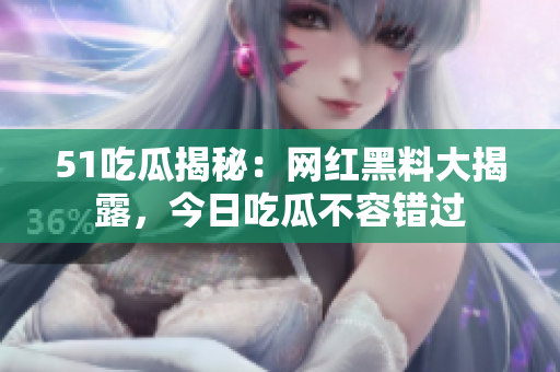 51吃瓜揭秘：網(wǎng)紅黑料大揭露，今日吃瓜不容錯過