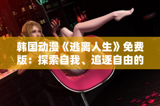 韓國動漫《逃離人生》免費版：探索自我、追逐自由的啟迪之旅