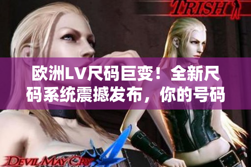 歐洲LV尺碼巨變！全新尺碼系統(tǒng)震撼發(fā)布，你的號碼也許已不適用
