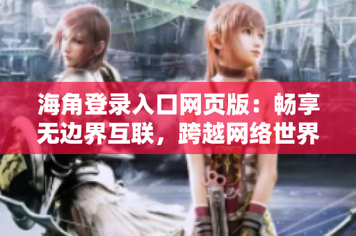 海角登錄入口網(wǎng)頁版：暢享無邊界互聯(lián)，跨越網(wǎng)絡(luò)世界的大門