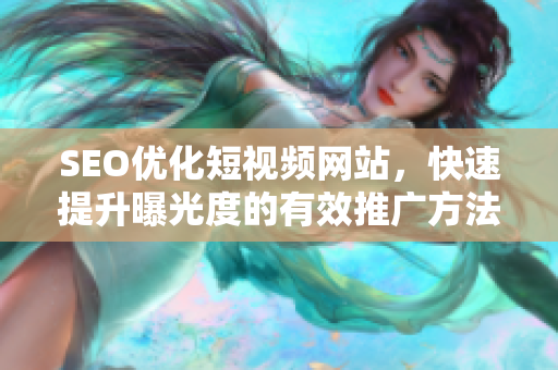 SEO優(yōu)化短視頻網(wǎng)站，快速提升曝光度的有效推廣方法