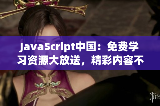 JavaScript中國：免費(fèi)學(xué)習(xí)資源大放送，精彩內(nèi)容不容錯(cuò)過!