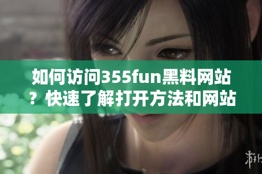 如何訪問355fun黑料網(wǎng)站？快速了解打開方法和網(wǎng)站內(nèi)容