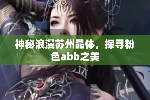 神秘浪漫蘇州晶體，探尋粉色abb之美