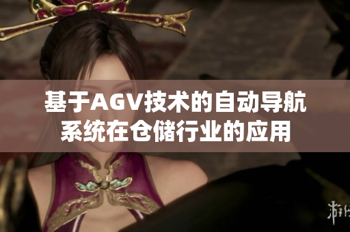 基于AGV技術(shù)的自動(dòng)導(dǎo)航系統(tǒng)在倉(cāng)儲(chǔ)行業(yè)的應(yīng)用