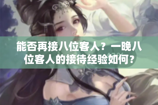 能否再接八位客人？一晚八位客人的接待經(jīng)驗(yàn)如何？