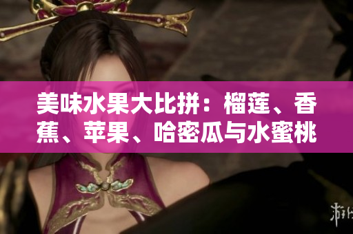 美味水果大比拼：榴蓮、香蕉、蘋果、哈密瓜與水蜜桃哪個更誘人？